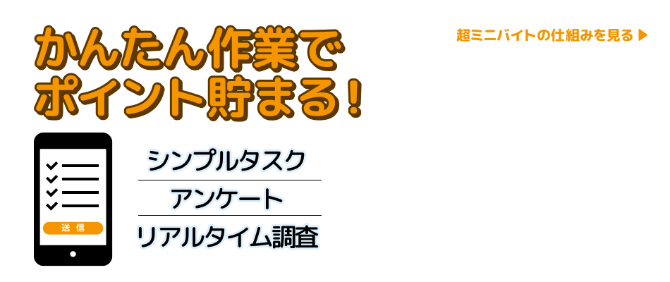 かんたん作業でポイント貯まる！　シンプルタスク | アンケート | リアルタイム調査　超ミニバイトの仕組みを見る